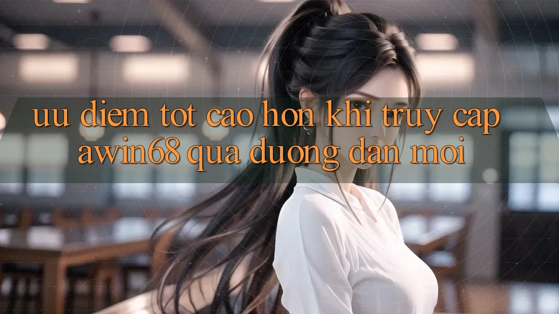 Ưu điểm tốt cao hơn khi truy cập awin68 qua đường dẫn mới