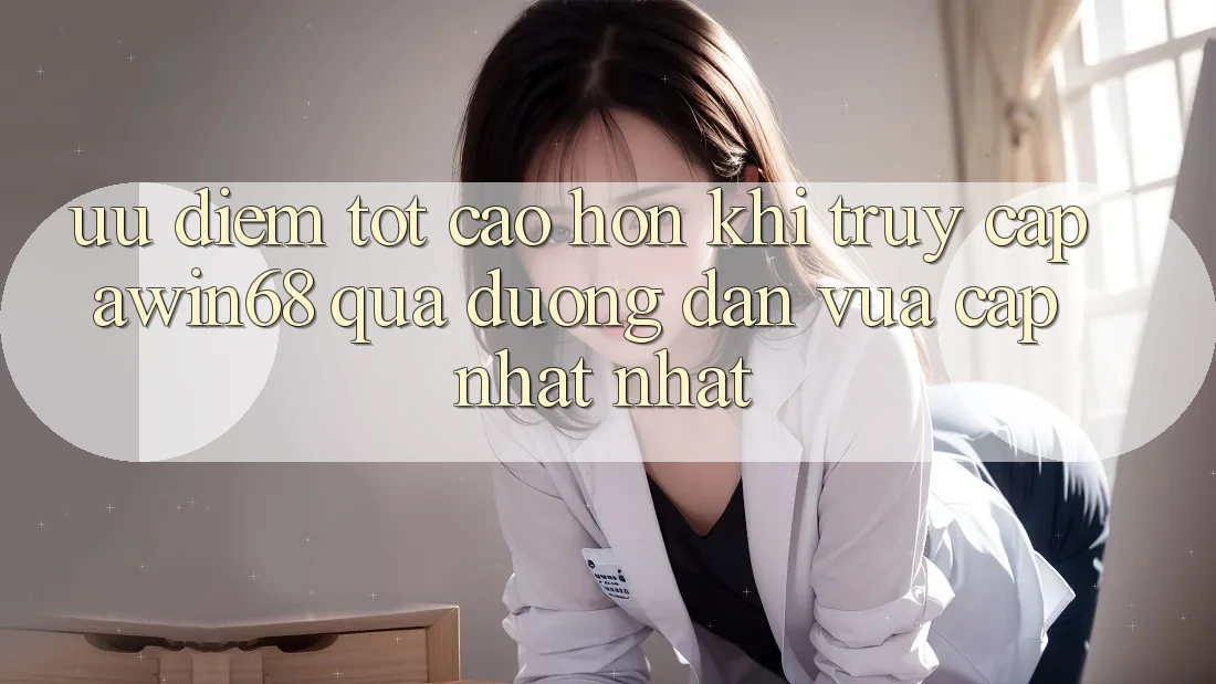 Ưu điểm tốt cao hơn khi truy cập awin68 qua đường dẫn vừa cập nhật nhất Ưu điểm tốt cao hơn khi truy cập awin68 qua đường dẫn vừa cập nhật nhất