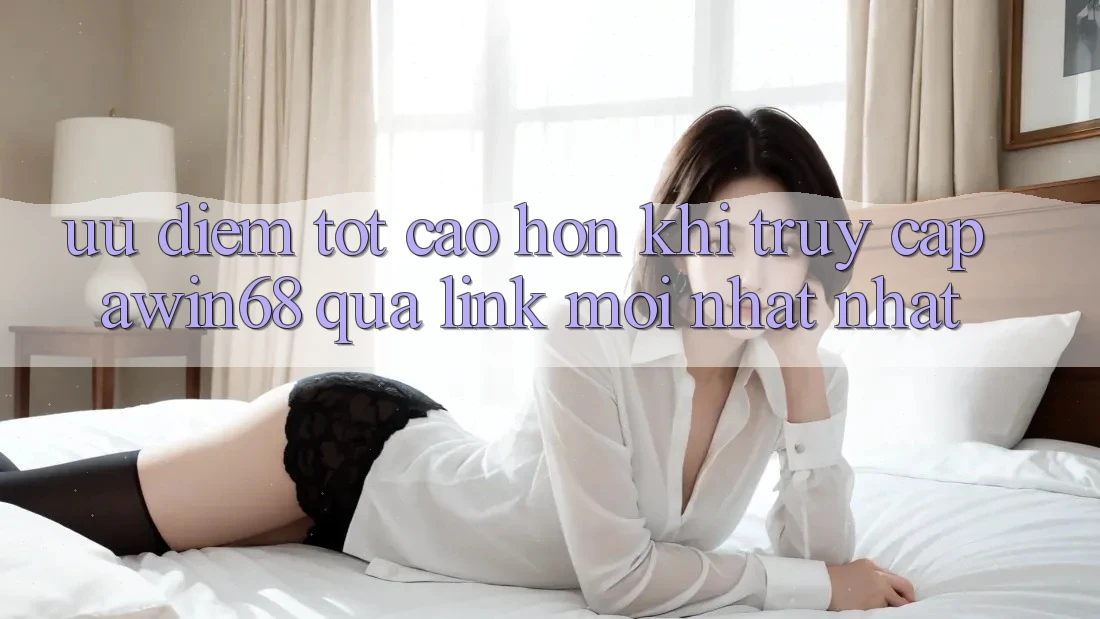 Ưu điểm tốt cao hơn khi truy cập awin68 qua link mới nhất nhất Ưu điểm tốt cao hơn khi truy cập awin68 qua link mới nhất nhất