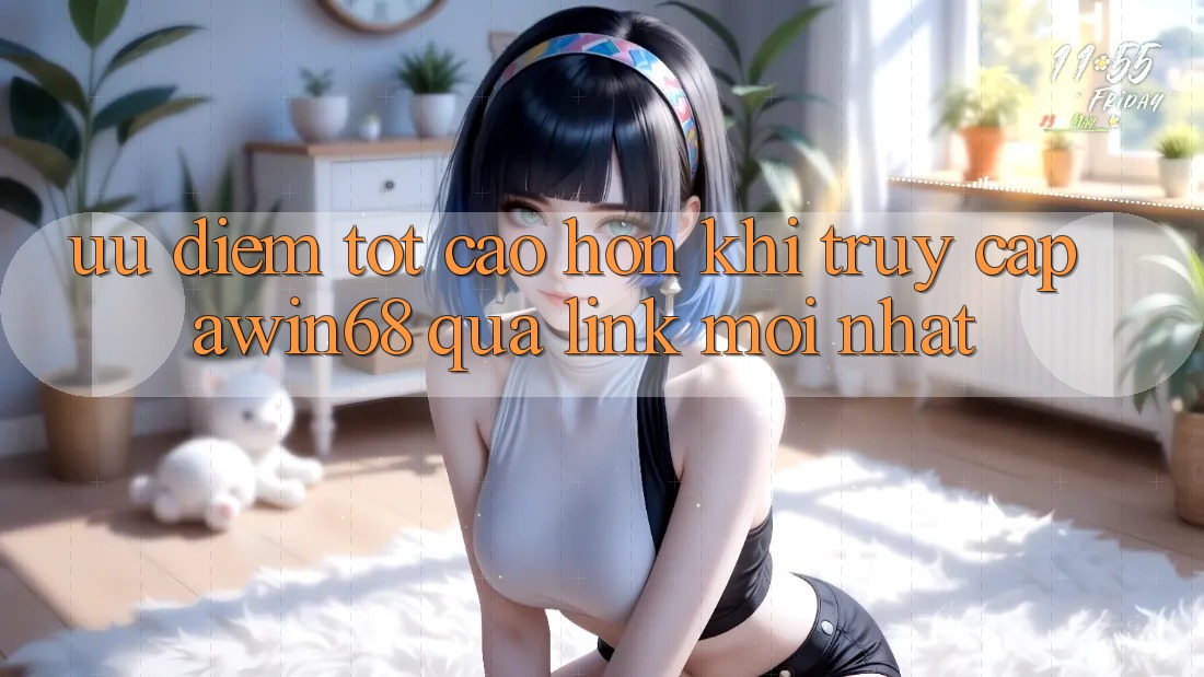 Ưu điểm tốt cao hơn khi truy cập awin68 qua link mới nhất