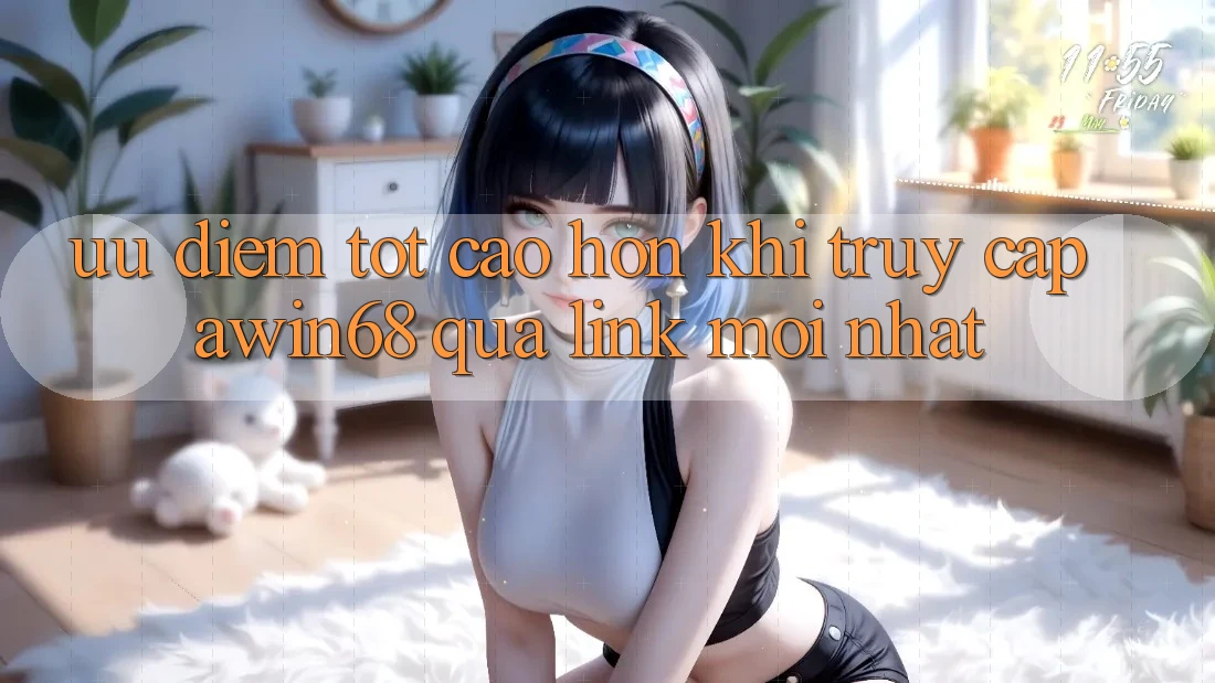 Ưu điểm tốt cao hơn khi truy cập awin68 qua link mới nhất