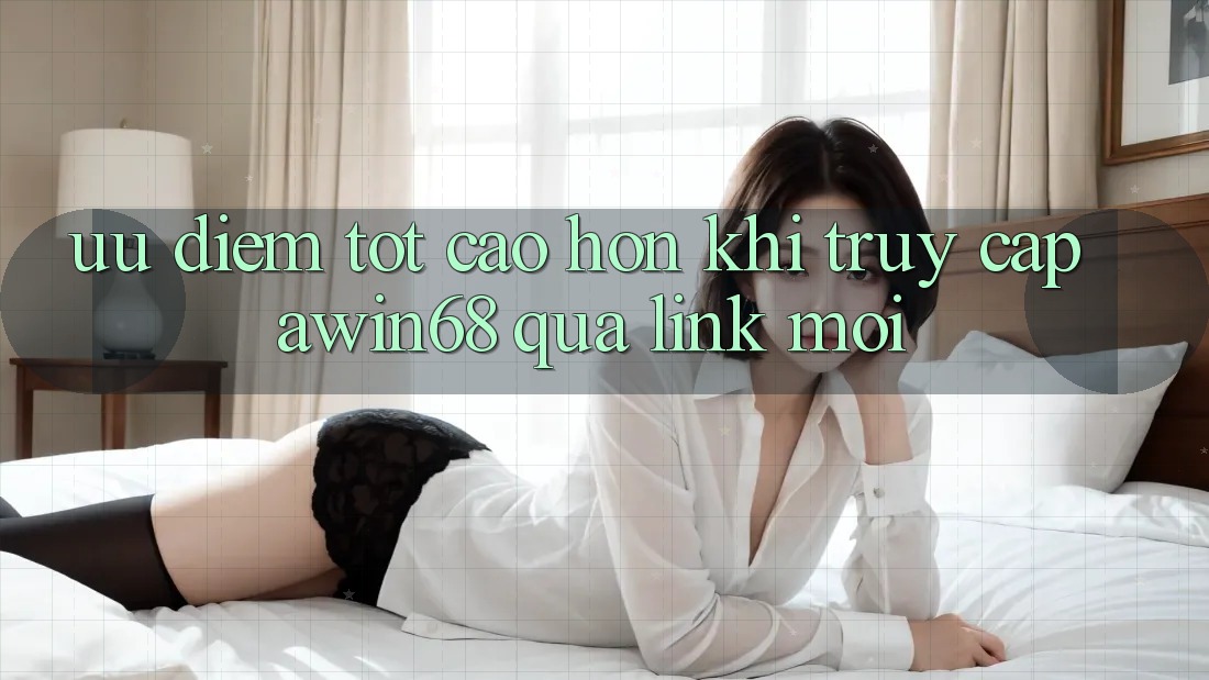 Ưu điểm tốt cao hơn khi truy cập awin68 qua link mới Ưu điểm tốt cao hơn khi truy cập awin68 qua link mới
