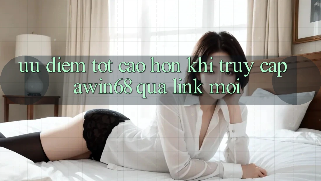 Ưu điểm tốt cao hơn khi truy cập awin68 qua link mới Ưu điểm tốt cao hơn khi truy cập awin68 qua link mới