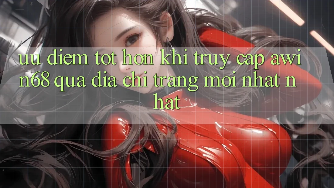 Ưu điểm tốt hơn khi truy cập awin68 qua địa chỉ trang mới nhất nhất Ưu điểm tốt hơn khi truy cập awin68 qua địa chỉ trang mới nhất nhất