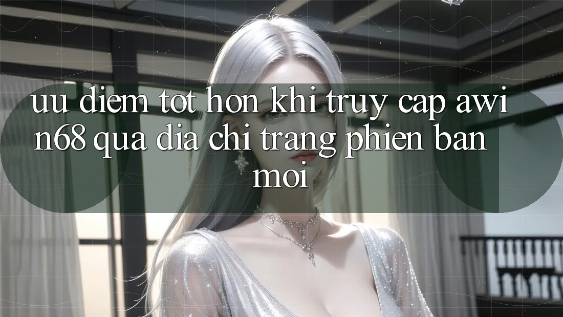 Ưu điểm tốt hơn khi truy cập awin68 qua địa chỉ trang phiên bản mới