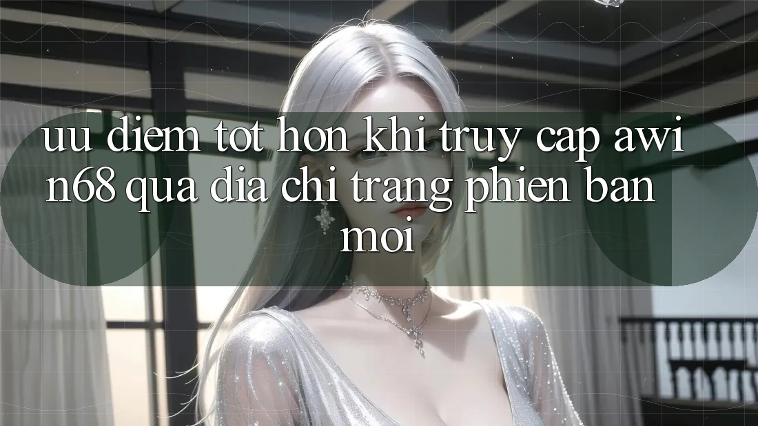 Ưu điểm tốt hơn khi truy cập awin68 qua địa chỉ trang phiên bản mới