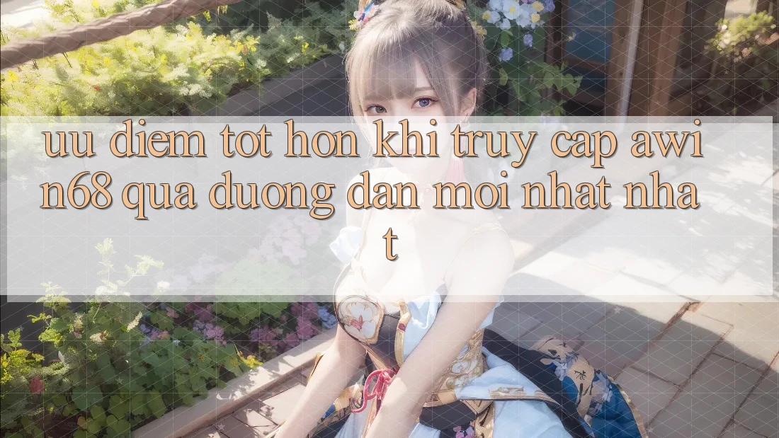 Ưu điểm tốt hơn khi truy cập awin68 qua đường dẫn mới nhất nhất Ưu điểm tốt hơn khi truy cập awin68 qua đường dẫn mới nhất nhất
