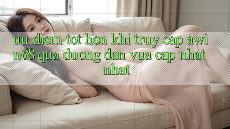 Ưu điểm tốt hơn khi truy cập awin68 qua đường dẫn vừa cập nhật nhất