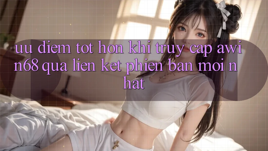 Ưu điểm tốt hơn khi truy cập awin68 qua liên kết phiên bản mới nhất Ưu điểm tốt hơn khi truy cập awin68 qua liên kết phiên bản mới nhất