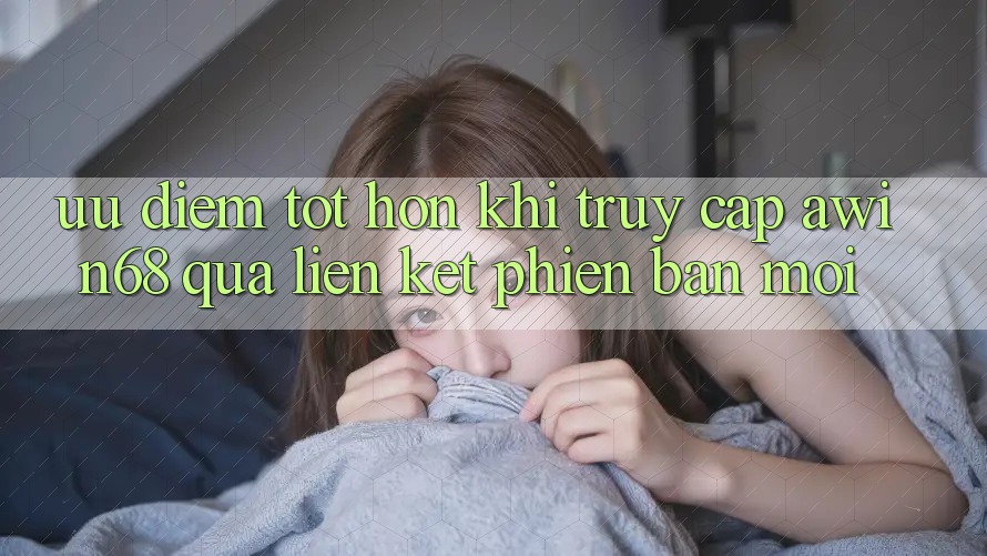 Ưu điểm tốt hơn khi truy cập awin68 qua liên kết phiên bản mới Ưu điểm tốt hơn khi truy cập awin68 qua liên kết phiên bản mới