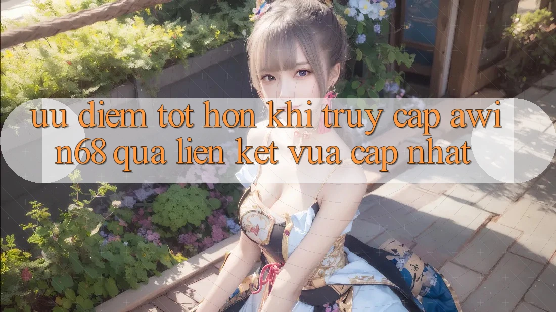 Ưu điểm tốt hơn khi truy cập awin68 qua liên kết vừa cập nhật Ưu điểm tốt hơn khi truy cập awin68 qua liên kết vừa cập nhật