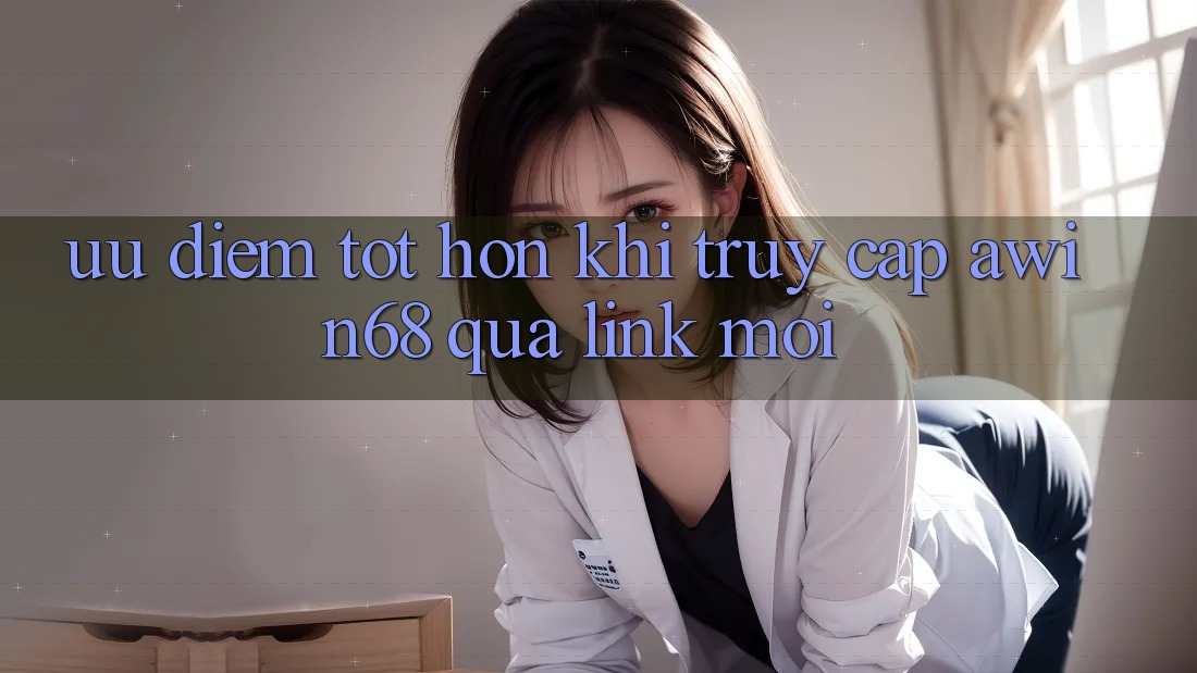 Ưu điểm tốt hơn khi truy cập awin68 qua link mới Ưu điểm tốt hơn khi truy cập awin68 qua link mới