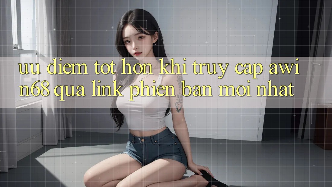 Ưu điểm tốt hơn khi truy cập awin68 qua link phiên bản mới nhất Ưu điểm tốt hơn khi truy cập awin68 qua link phiên bản mới nhất