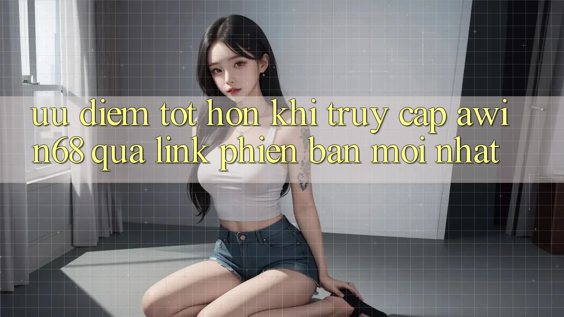 Ưu điểm tốt hơn khi truy cập awin68 qua link phiên bản mới nhất