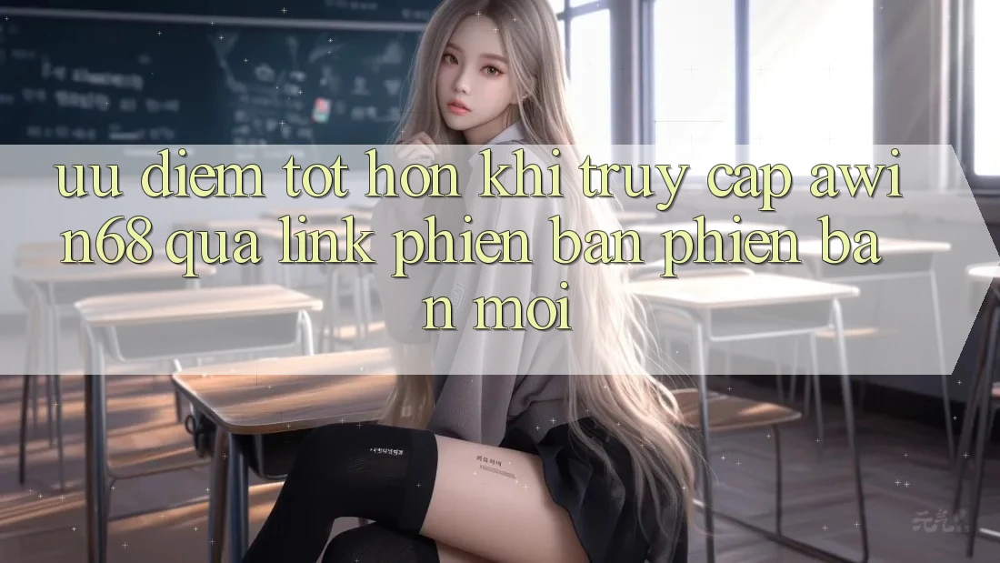 Ưu điểm tốt hơn khi truy cập awin68 qua link phiên bản phiên bản mới