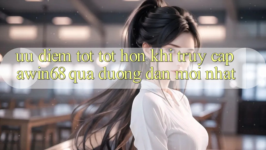 Ưu điểm tốt tốt hơn khi truy cập awin68 qua đường dẫn mới nhất
