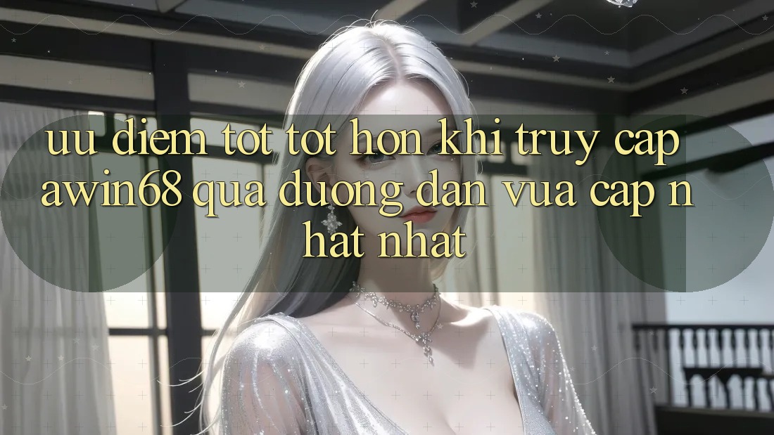Ưu điểm tốt tốt hơn khi truy cập awin68 qua đường dẫn vừa cập nhật nhất