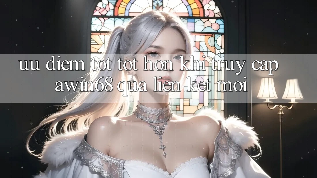 Ưu điểm tốt tốt hơn khi truy cập awin68 qua liên kết mới