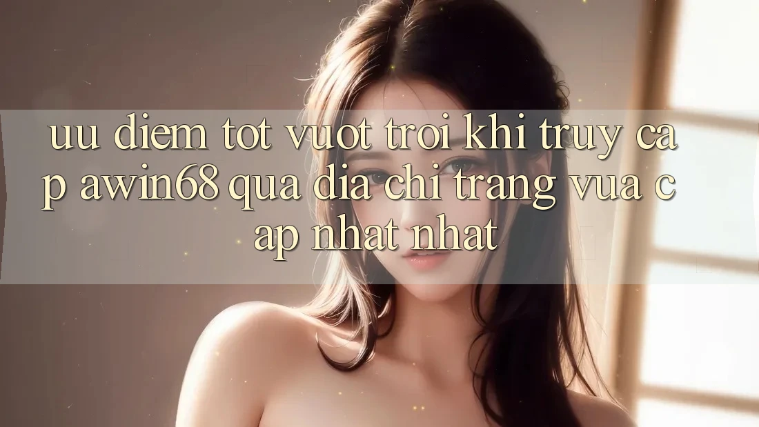 Ưu điểm tốt vượt trội khi truy cập awin68 qua địa chỉ trang vừa cập nhật nhất Ưu điểm tốt vượt trội khi truy cập awin68 qua địa chỉ trang vừa cập nhật nhất