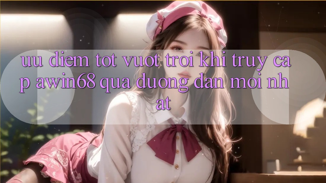 Ưu điểm tốt vượt trội khi truy cập awin68 qua đường dẫn mới nhất