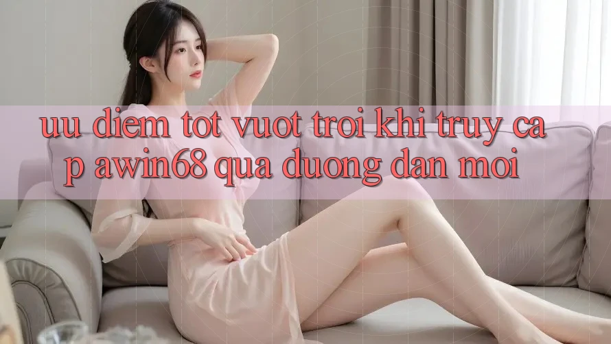 Ưu điểm tốt vượt trội khi truy cập awin68 qua đường dẫn mới Ưu điểm tốt vượt trội khi truy cập awin68 qua đường dẫn mới