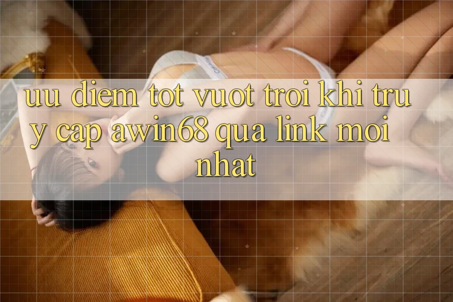 Ưu điểm tốt vượt trội khi truy cập awin68 qua link mới nhất Ưu điểm tốt vượt trội khi truy cập awin68 qua link mới nhất