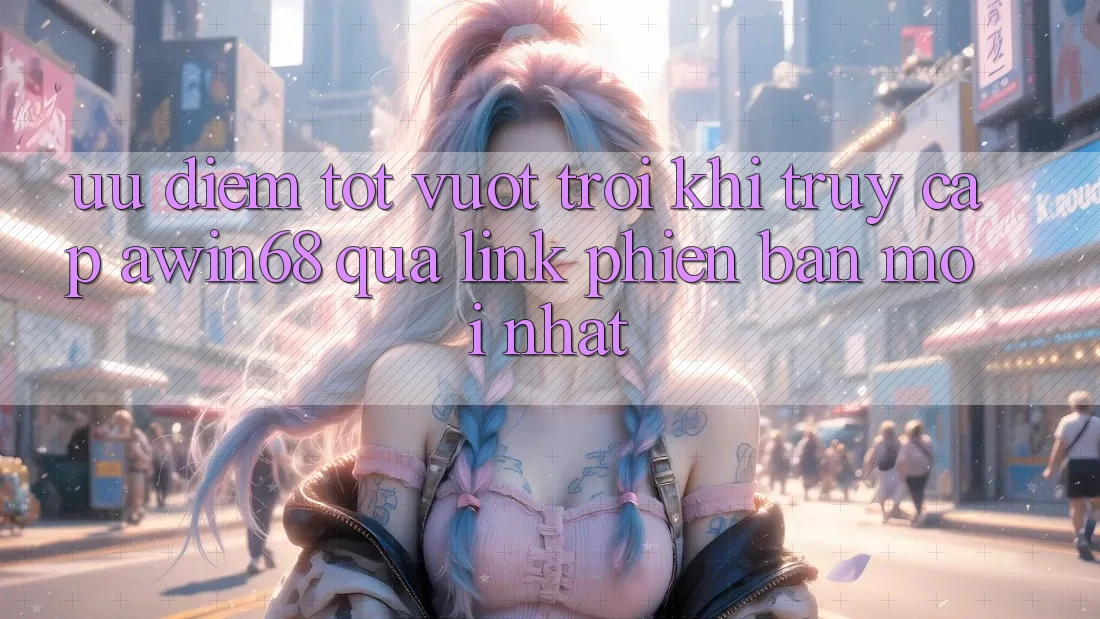 Ưu điểm tốt vượt trội khi truy cập awin68 qua link phiên bản mới nhất