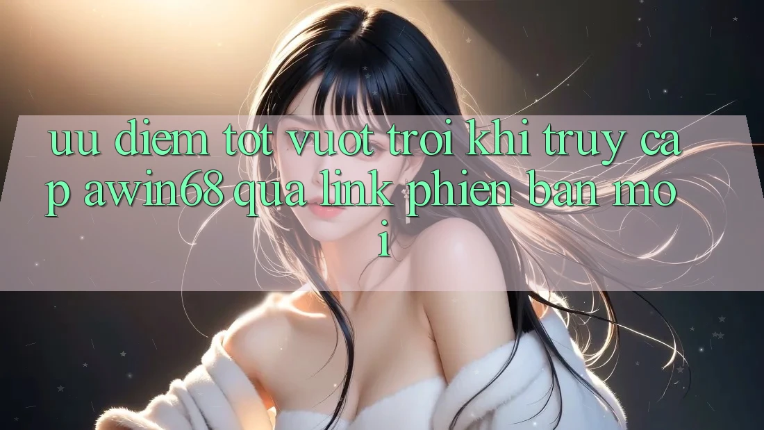 Ưu điểm tốt vượt trội khi truy cập awin68 qua link phiên bản mới Ưu điểm tốt vượt trội khi truy cập awin68 qua link phiên bản mới
