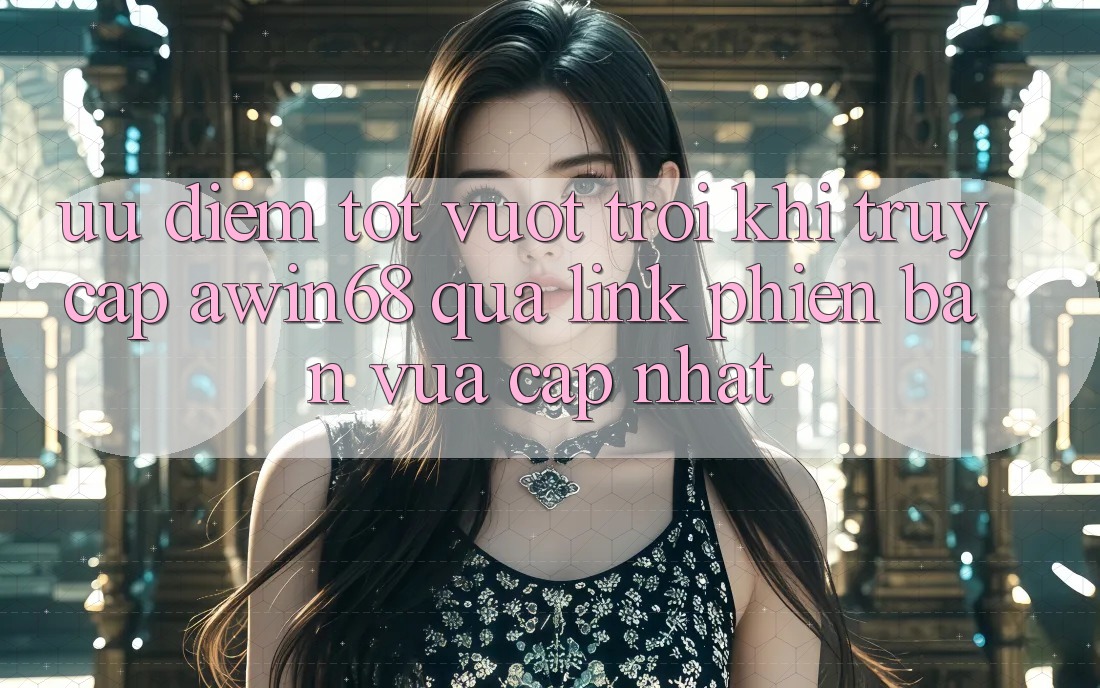 Ưu điểm tốt vượt trội khi truy cập awin68 qua link phiên bản vừa cập nhật Ưu điểm tốt vượt trội khi truy cập awin68 qua link phiên bản vừa cập nhật