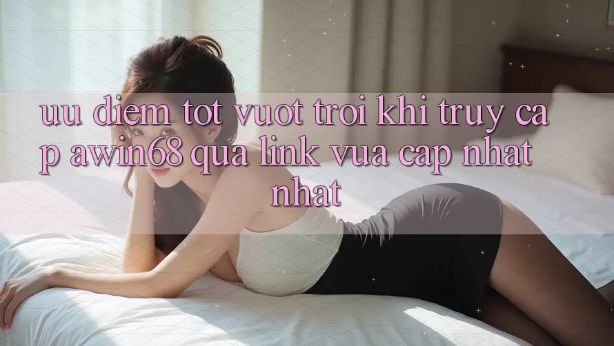 Ưu điểm tốt vượt trội khi truy cập awin68 qua link vừa cập nhật nhất Ưu điểm tốt vượt trội khi truy cập awin68 qua link vừa cập nhật nhất