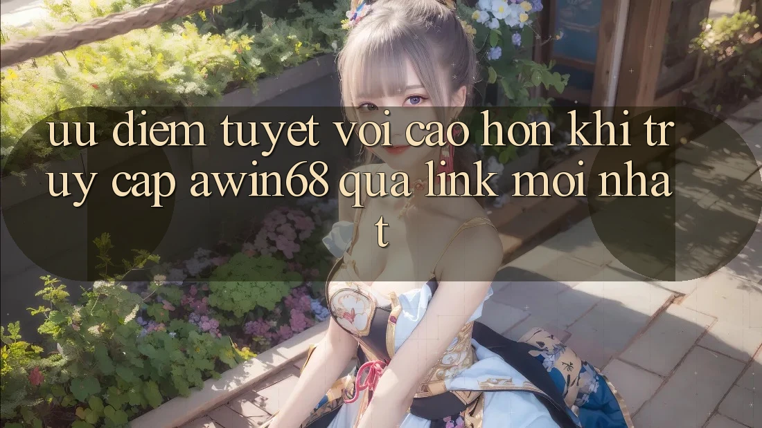 Ưu điểm tuyệt vời cao hơn khi truy cập awin68 qua link mới nhất Ưu điểm tuyệt vời cao hơn khi truy cập awin68 qua link mới nhất