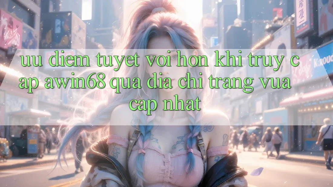 Ưu điểm tuyệt vời hơn khi truy cập awin68 qua địa chỉ trang vừa cập nhật Ưu điểm tuyệt vời hơn khi truy cập awin68 qua địa chỉ trang vừa cập nhật
