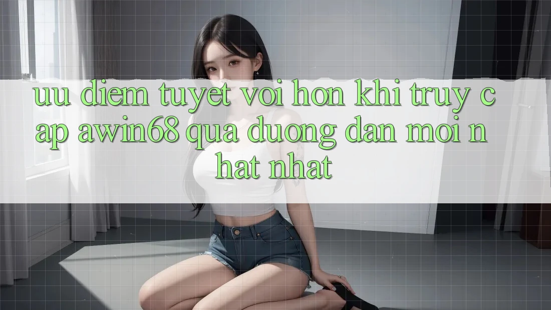 Ưu điểm tuyệt vời hơn khi truy cập awin68 qua đường dẫn mới nhất nhất