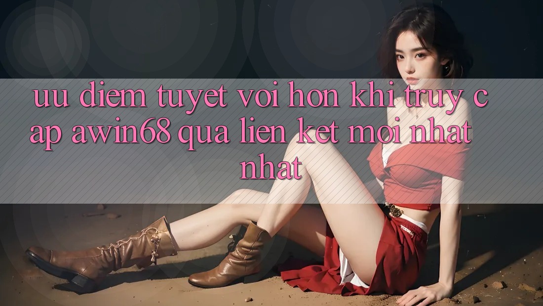 Ưu điểm tuyệt vời hơn khi truy cập awin68 qua liên kết mới nhất nhất