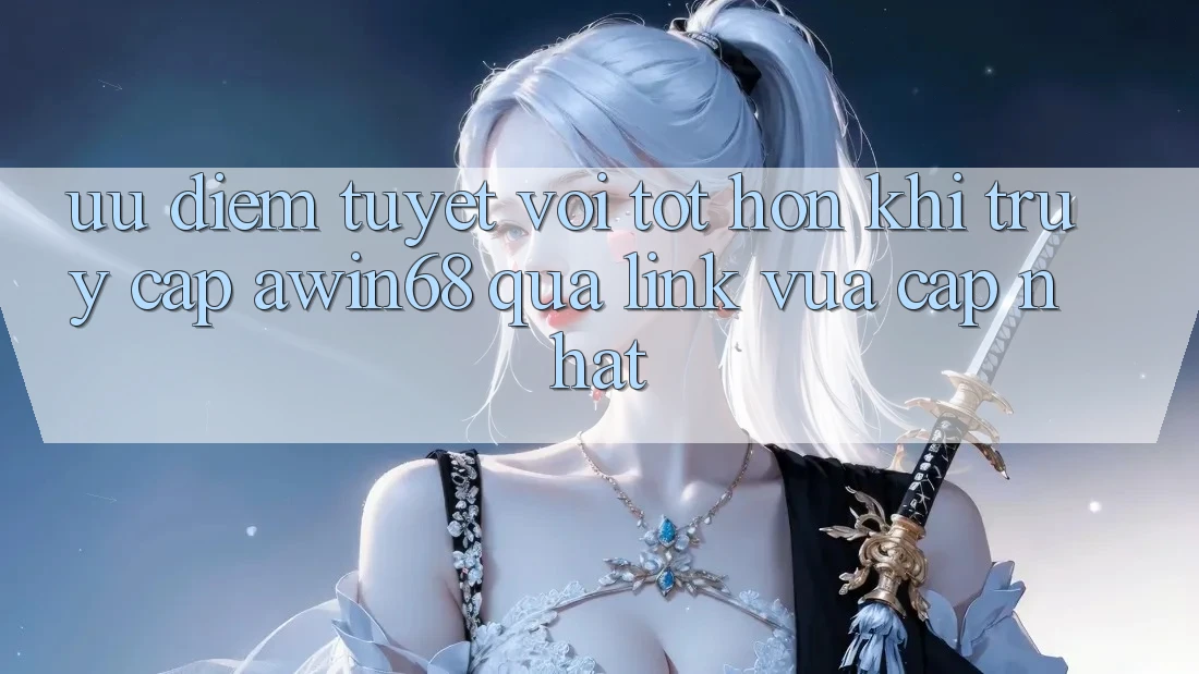 Ưu điểm tuyệt vời tốt hơn khi truy cập awin68 qua link vừa cập nhật