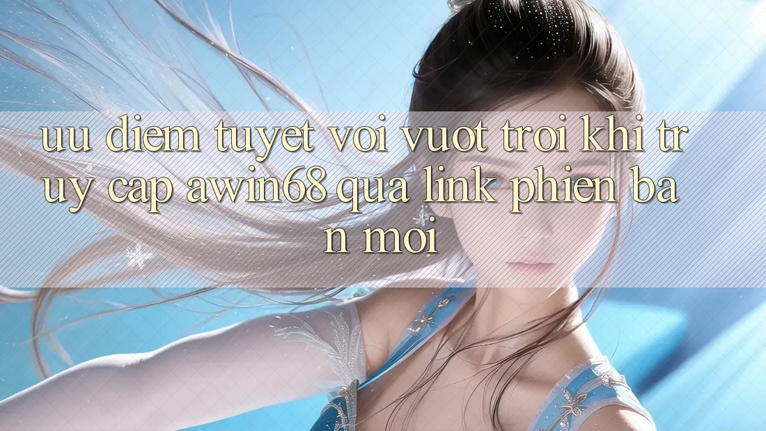 Ưu điểm tuyệt vời vượt trội khi truy cập awin68 qua link phiên bản mới