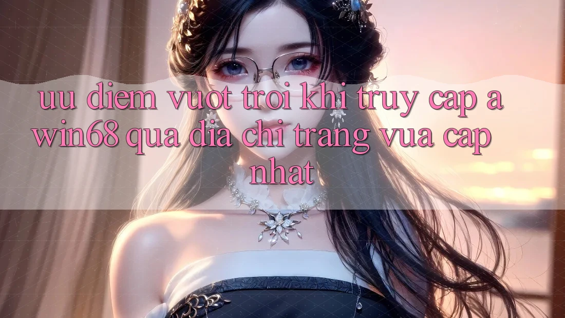 Ưu điểm vượt trội khi truy cập awin68 qua địa chỉ trang vừa cập nhật