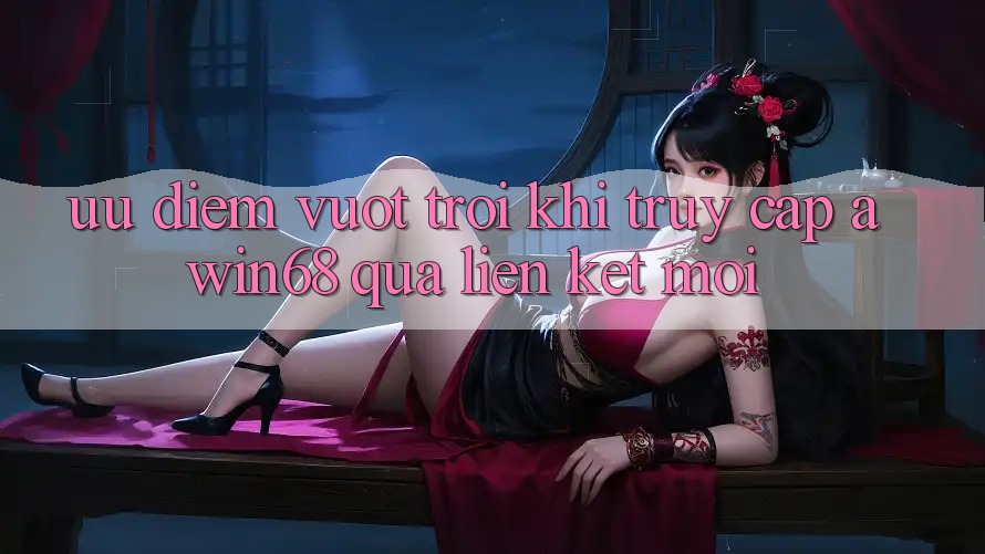 Ưu điểm vượt trội khi truy cập awin68 qua liên kết mới Ưu điểm vượt trội khi truy cập awin68 qua liên kết mới