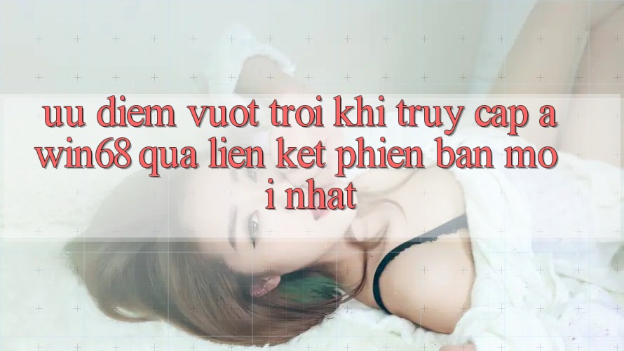 Ưu điểm vượt trội khi truy cập awin68 qua liên kết phiên bản mới nhất Ưu điểm vượt trội khi truy cập awin68 qua liên kết phiên bản mới nhất