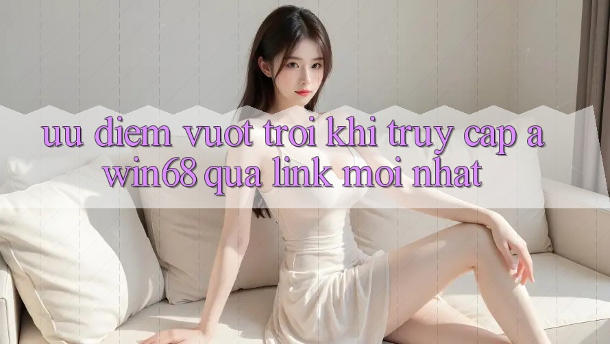 Ưu điểm vượt trội khi truy cập awin68 qua link mới nhất