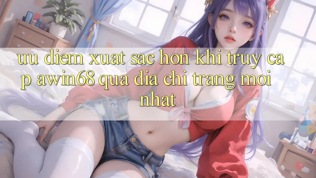 Ưu điểm xuất sắc hơn khi truy cập awin68 qua địa chỉ trang mới nhất Ưu điểm xuất sắc hơn khi truy cập awin68 qua địa chỉ trang mới nhất