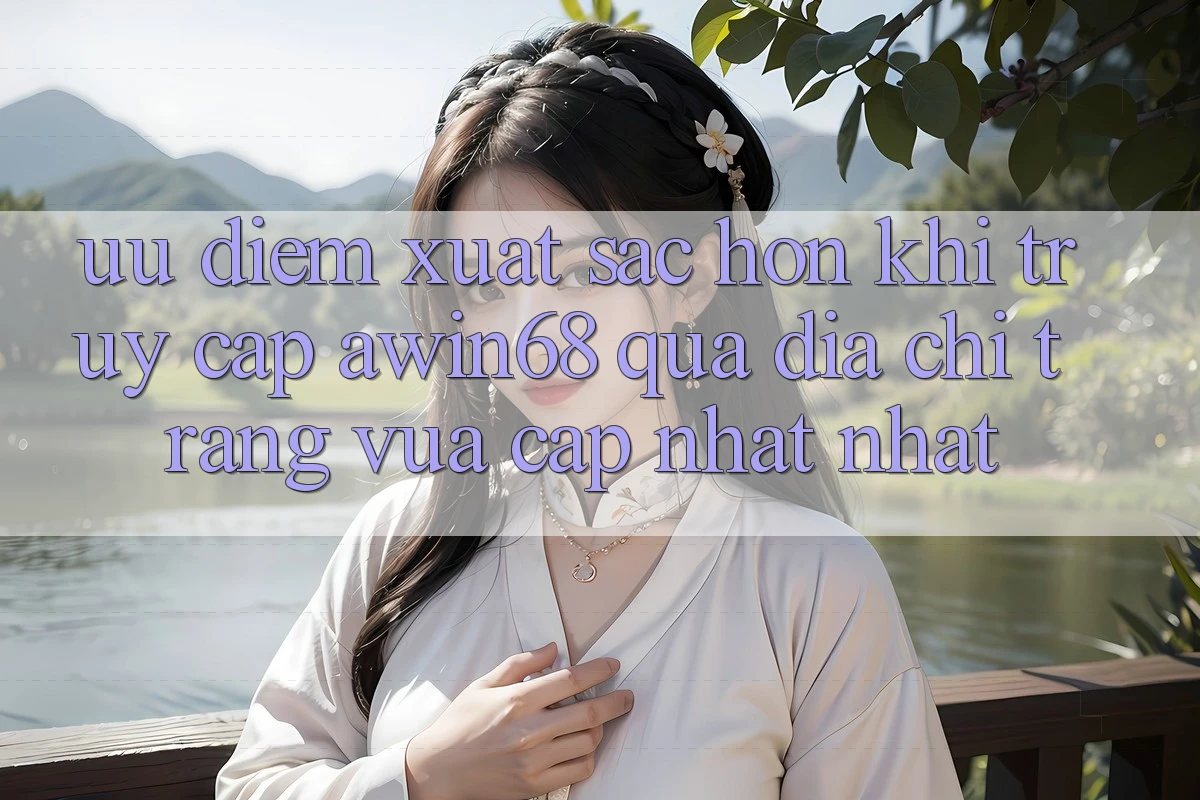 Ưu điểm xuất sắc hơn khi truy cập awin68 qua địa chỉ trang vừa cập nhật nhất