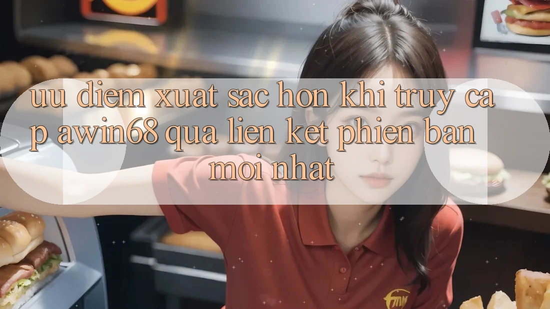 Ưu điểm xuất sắc hơn khi truy cập awin68 qua liên kết phiên bản mới nhất