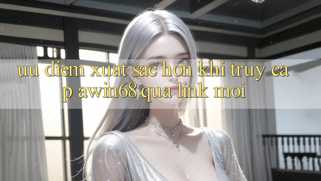 Ưu điểm xuất sắc hơn khi truy cập awin68 qua link mới Ưu điểm xuất sắc hơn khi truy cập awin68 qua link mới