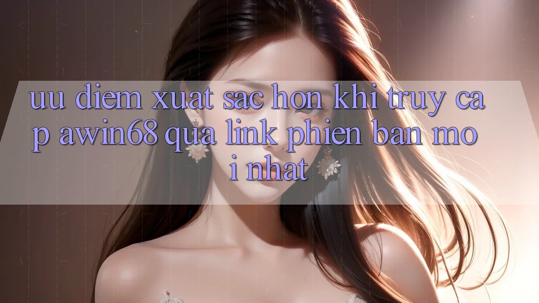 Ưu điểm xuất sắc hơn khi truy cập awin68 qua link phiên bản mới nhất