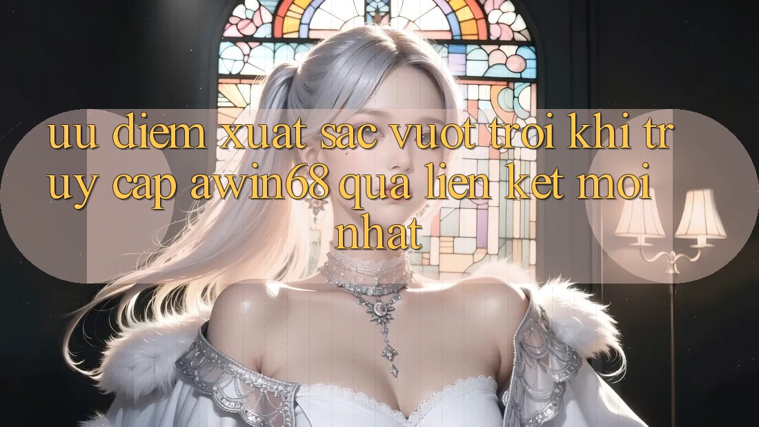 Ưu điểm xuất sắc vượt trội khi truy cập awin68 qua liên kết mới nhất Ưu điểm xuất sắc vượt trội khi truy cập awin68 qua liên kết mới nhất