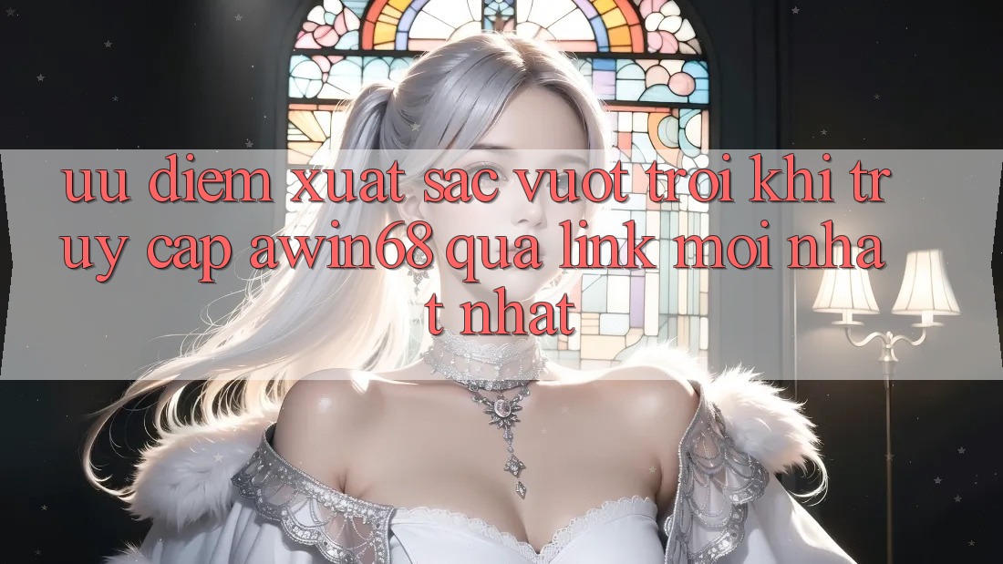 Ưu điểm xuất sắc vượt trội khi truy cập awin68 qua link mới nhất nhất