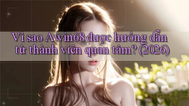Vì sao Awin68 được hướng dẫn từ thành viên quan tâm (2026)
