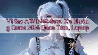 Vì sao Awin68 được xu hướng game 2026 quan tâm, laptop