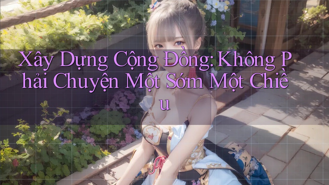 Xây Dựng Cộng Đồng: Không Phải Chuyện Một Sớm Một Chiều